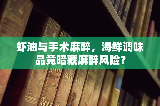 虾油与手术麻醉，海鲜调味品竟暗藏麻醉风险？