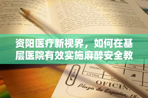 资阳医疗新视界，如何在基层医院有效实施麻醉安全教育？