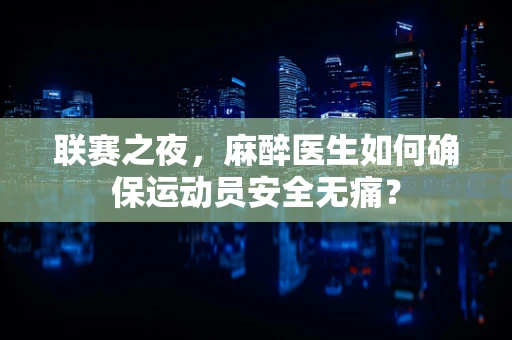 联赛之夜，麻醉医生如何确保运动员安全无痛？