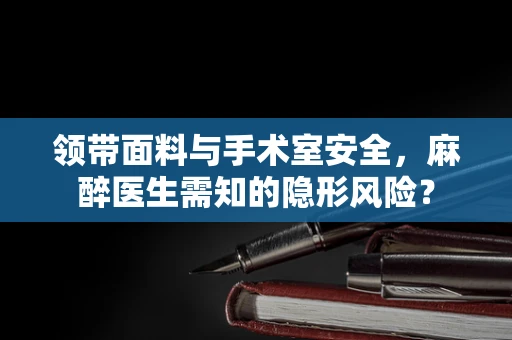 领带面料与手术室安全，麻醉医生需知的隐形风险？