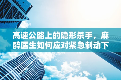 高速公路上的隐形杀手，麻醉医生如何应对紧急制动下的患者安全？