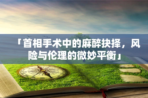 「首相手术中的麻醉抉择，风险与伦理的微妙平衡」