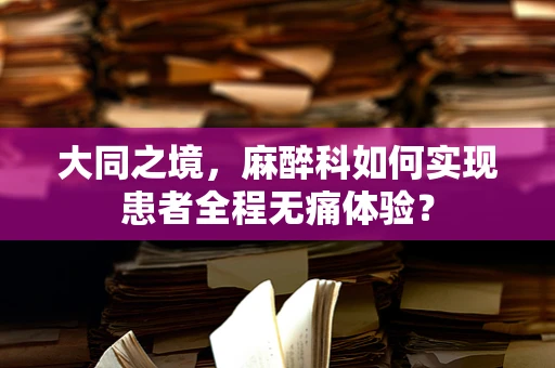 大同之境，麻醉科如何实现患者全程无痛体验？