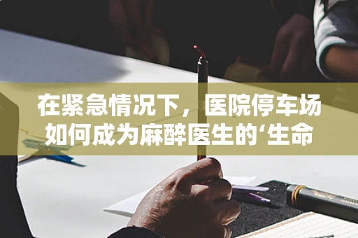 在紧急情况下，医院停车场如何成为麻醉医生的‘生命线’？