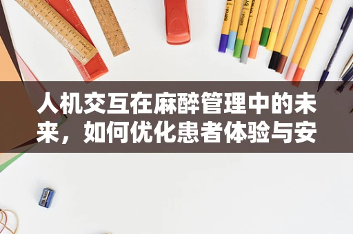 人机交互在麻醉管理中的未来，如何优化患者体验与安全？