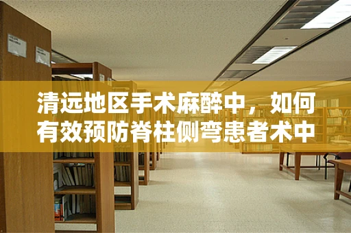 清远地区手术麻醉中，如何有效预防脊柱侧弯患者术中低血压？