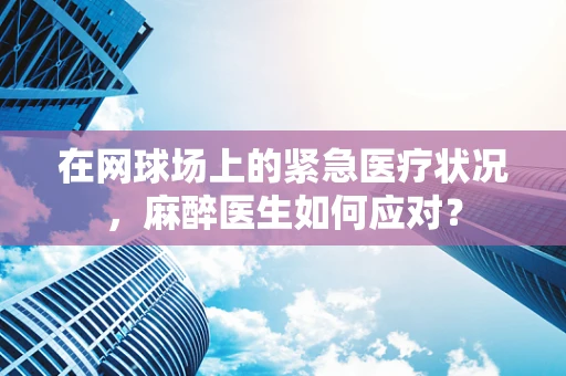 在网球场上的紧急医疗状况，麻醉医生如何应对？