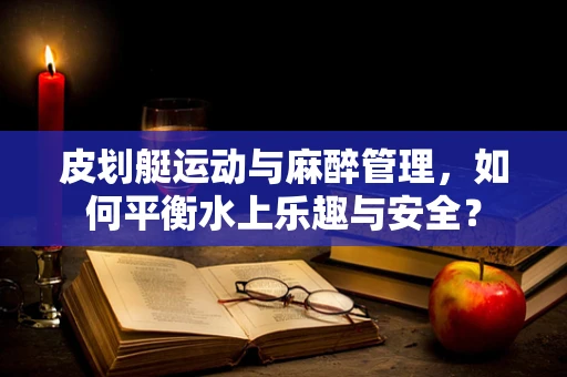 皮划艇运动与麻醉管理，如何平衡水上乐趣与安全？