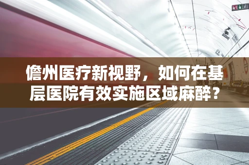 儋州医疗新视野，如何在基层医院有效实施区域麻醉？