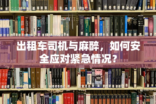 出租车司机与麻醉，如何安全应对紧急情况？