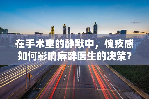 在手术室的静默中，愧疚感如何影响麻醉医生的决策？