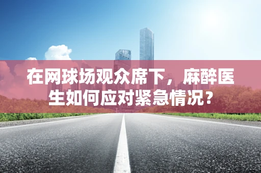 在网球场观众席下，麻醉医生如何应对紧急情况？