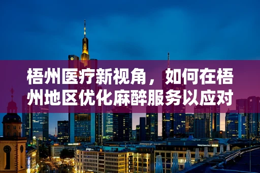 梧州医疗新视角，如何在梧州地区优化麻醉服务以应对地方特色？