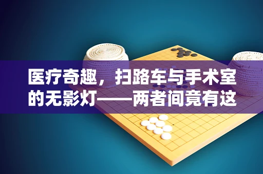 医疗奇趣，扫路车与手术室的无影灯——两者间竟有这样的不解之缘？