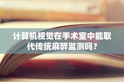 计算机视觉在手术室中能取代传统麻醉监测吗？