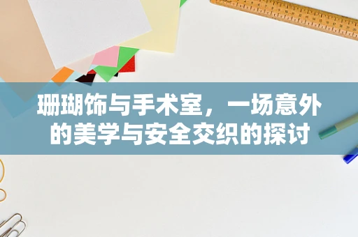 珊瑚饰与手术室，一场意外的美学与安全交织的探讨