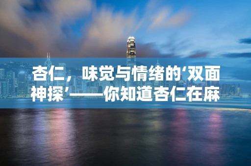 杏仁，味觉与情绪的‘双面神探’——你知道杏仁在麻醉中的特殊作用吗？