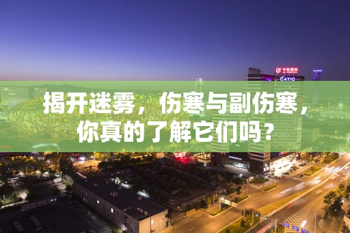 揭开迷雾，伤寒与副伤寒，你真的了解它们吗？