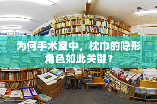 为何手术室中，枕巾的隐形角色如此关键？