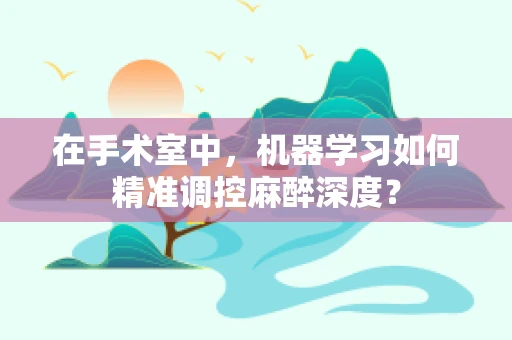 在手术室中，机器学习如何精准调控麻醉深度？