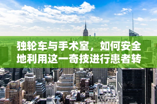 独轮车与手术室，如何安全地利用这一奇技进行患者转移？