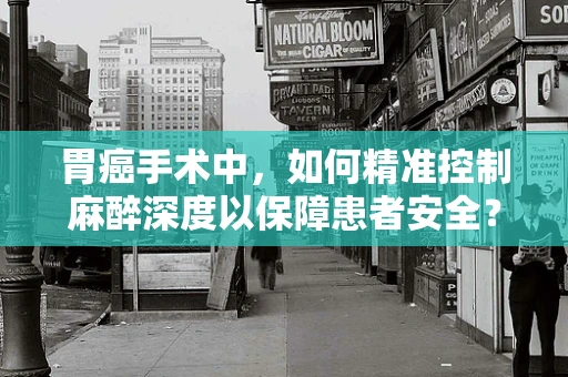 胃癌手术中，如何精准控制麻醉深度以保障患者安全？