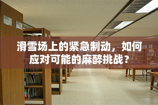 滑雪场上的紧急制动，如何应对可能的麻醉挑战？