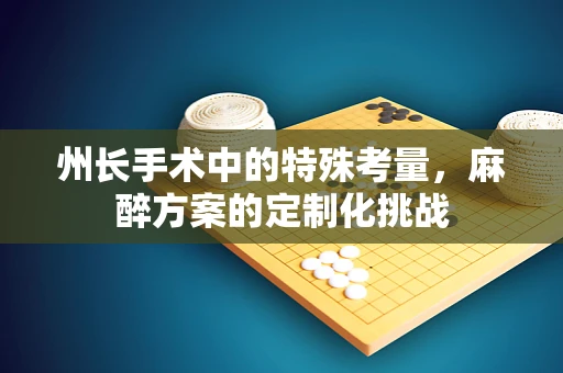 州长手术中的特殊考量，麻醉方案的定制化挑战