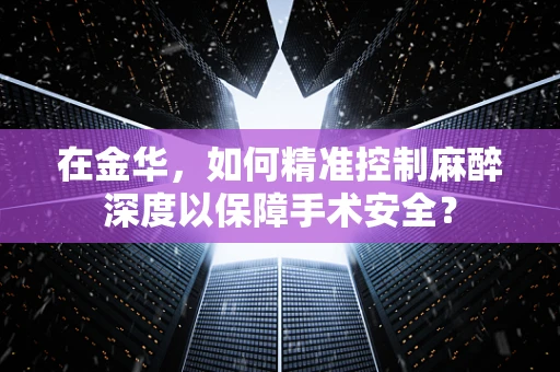 在金华，如何精准控制麻醉深度以保障手术安全？