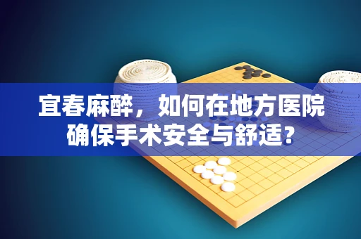 宜春麻醉，如何在地方医院确保手术安全与舒适？