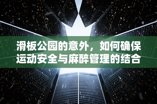 滑板公园的意外，如何确保运动安全与麻醉管理的结合？