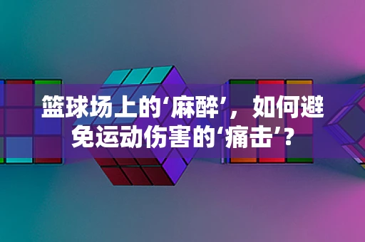 篮球场上的‘麻醉’，如何避免运动伤害的‘痛击’？