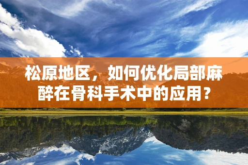 松原地区，如何优化局部麻醉在骨科手术中的应用？