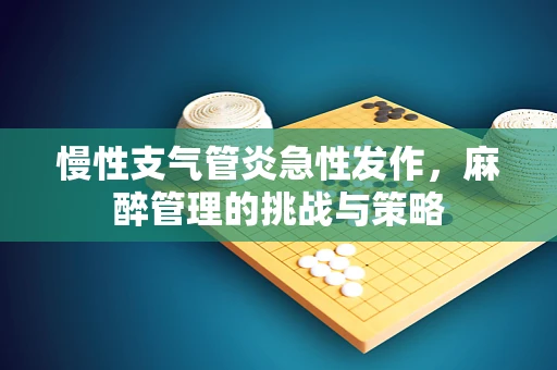 慢性支气管炎急性发作，麻醉管理的挑战与策略