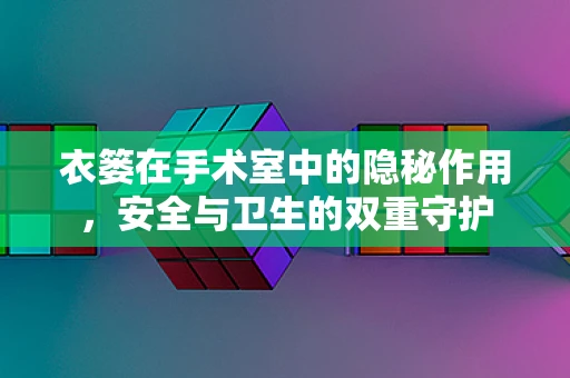 衣篓在手术室中的隐秘作用，安全与卫生的双重守护