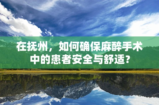 在抚州，如何确保麻醉手术中的患者安全与舒适？