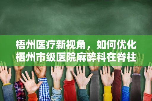 梧州医疗新视角，如何优化梧州市级医院麻醉科在脊柱手术中的疼痛管理？