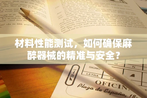 材料性能测试，如何确保麻醉器械的精准与安全？