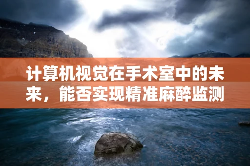 计算机视觉在手术室中的未来，能否实现精准麻醉监测？