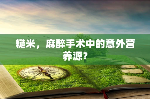 糙米，麻醉手术中的意外营养源？