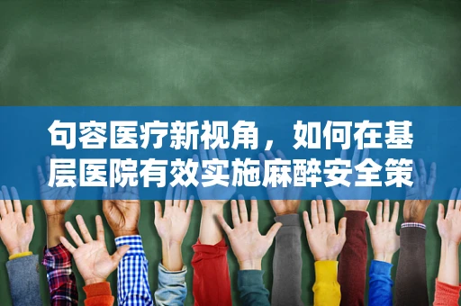 句容医疗新视角，如何在基层医院有效实施麻醉安全策略？