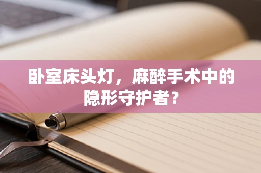 卧室床头灯，麻醉手术中的隐形守护者？