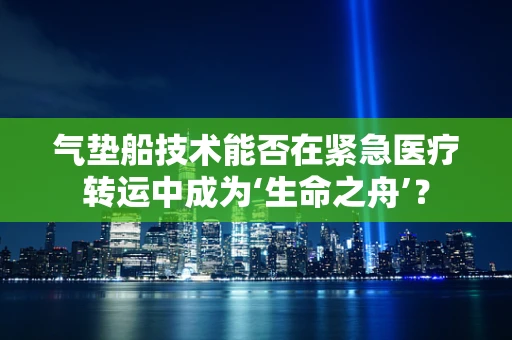 气垫船技术能否在紧急医疗转运中成为‘生命之舟’？