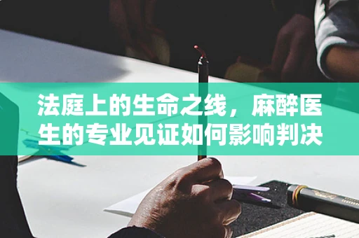 法庭上的生命之线，麻醉医生的专业见证如何影响判决？