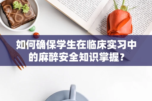 如何确保学生在临床实习中的麻醉安全知识掌握？