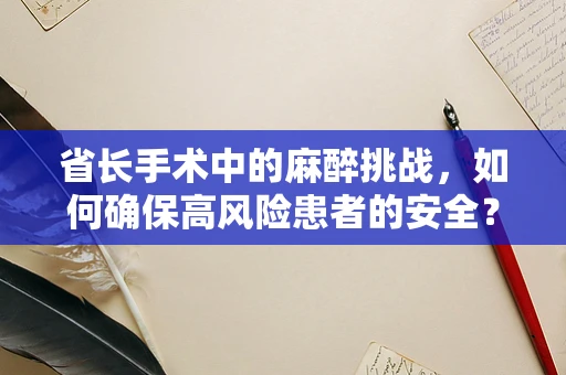 省长手术中的麻醉挑战，如何确保高风险患者的安全？