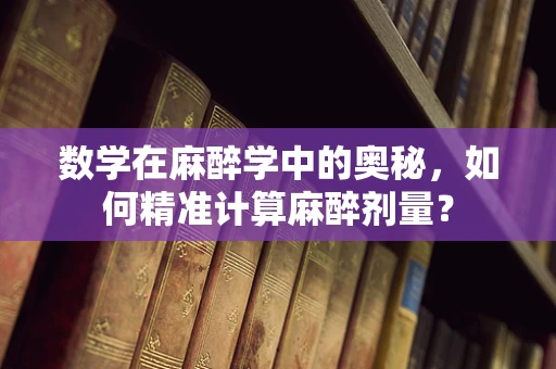 数学在麻醉学中的奥秘，如何精准计算麻醉剂量？