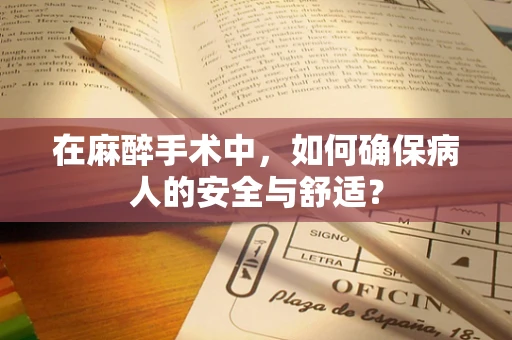 在麻醉手术中，如何确保病人的安全与舒适？