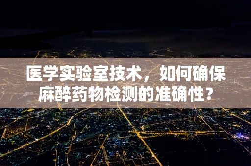 医学实验室技术，如何确保麻醉药物检测的准确性？