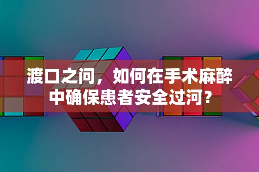 渡口之问，如何在手术麻醉中确保患者安全过河？